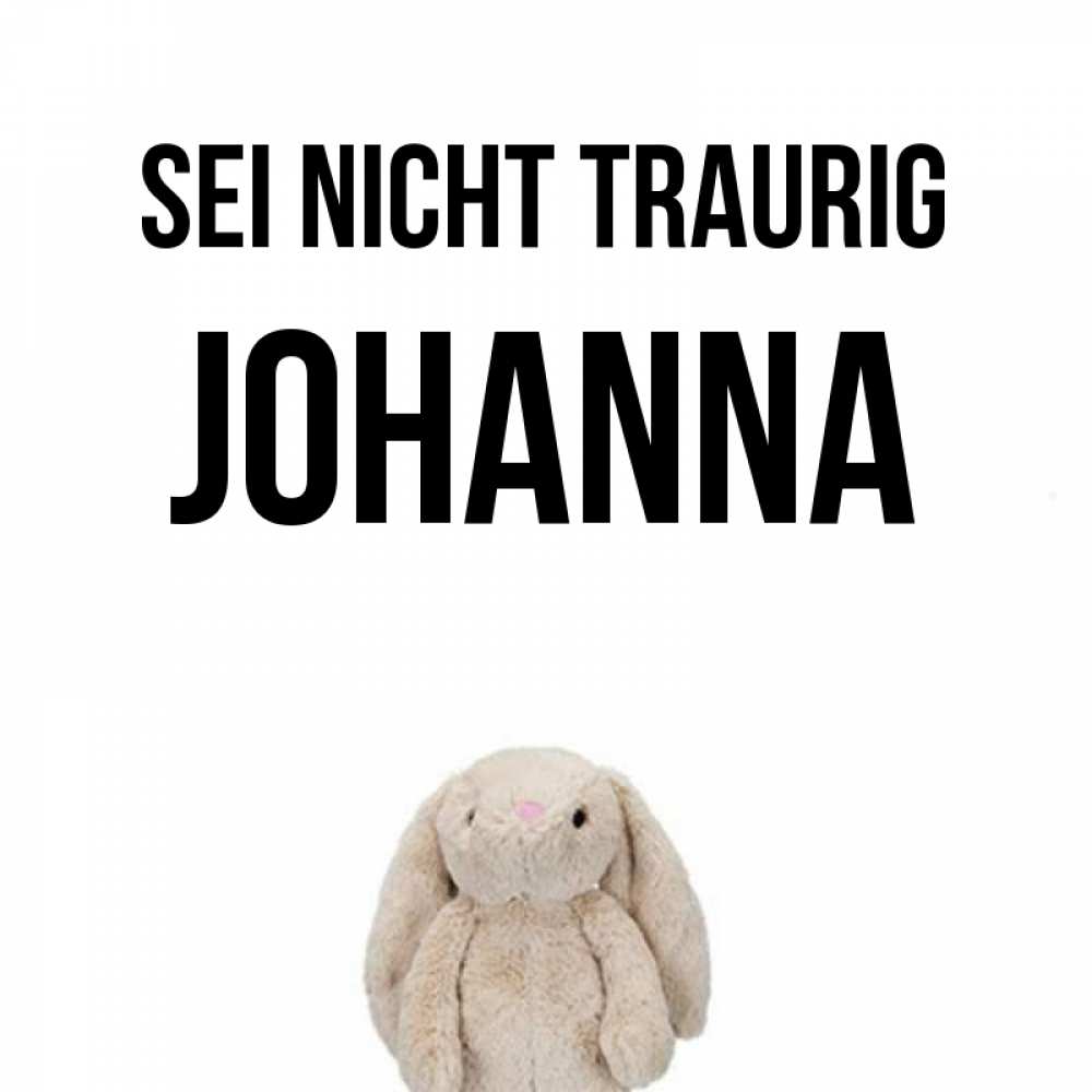 Открытка на каждый день с именем, Johanna Sei nicht traurig детская игрушка зайчика Прикольная открытка с пожеланием онлайн скачать бесплатно 