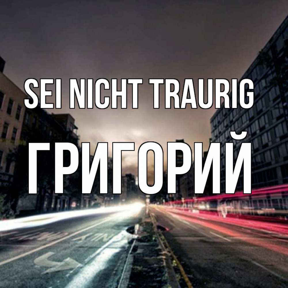 Открытка на каждый день с именем, Григорий Sei nicht traurig съемка ночью Прикольная открытка с пожеланием онлайн скачать бесплатно 