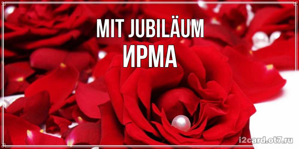Открытка на каждый день с именем, Ирма Mit Jubiläum роза с жемчужиной на открытке для любимых Прикольная открытка с пожеланием онлайн скачать бесплатно 
