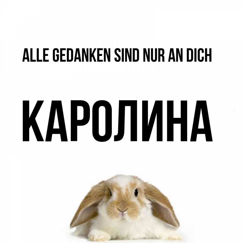 Открытка на каждый день с именем, Каролина Alle Gedanken sind nur an dich подписать своими руками онлайн Прикольная открытка с пожеланием онлайн скачать бесплатно 