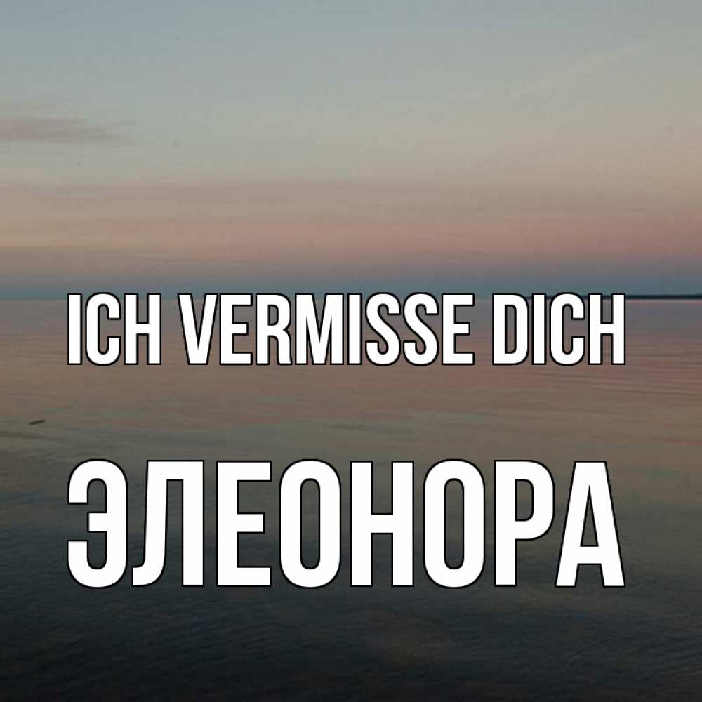 Открытка на каждый день с именем, Элеонора Ich vermisse dich пусто Прикольная открытка с пожеланием онлайн скачать бесплатно 