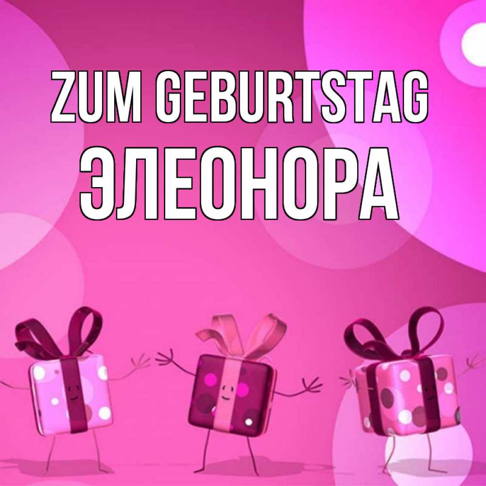 Открытка на каждый день с именем, Элеонора Zum Geburtstag подарки с ножкам Прикольная открытка с пожеланием онлайн скачать бесплатно 