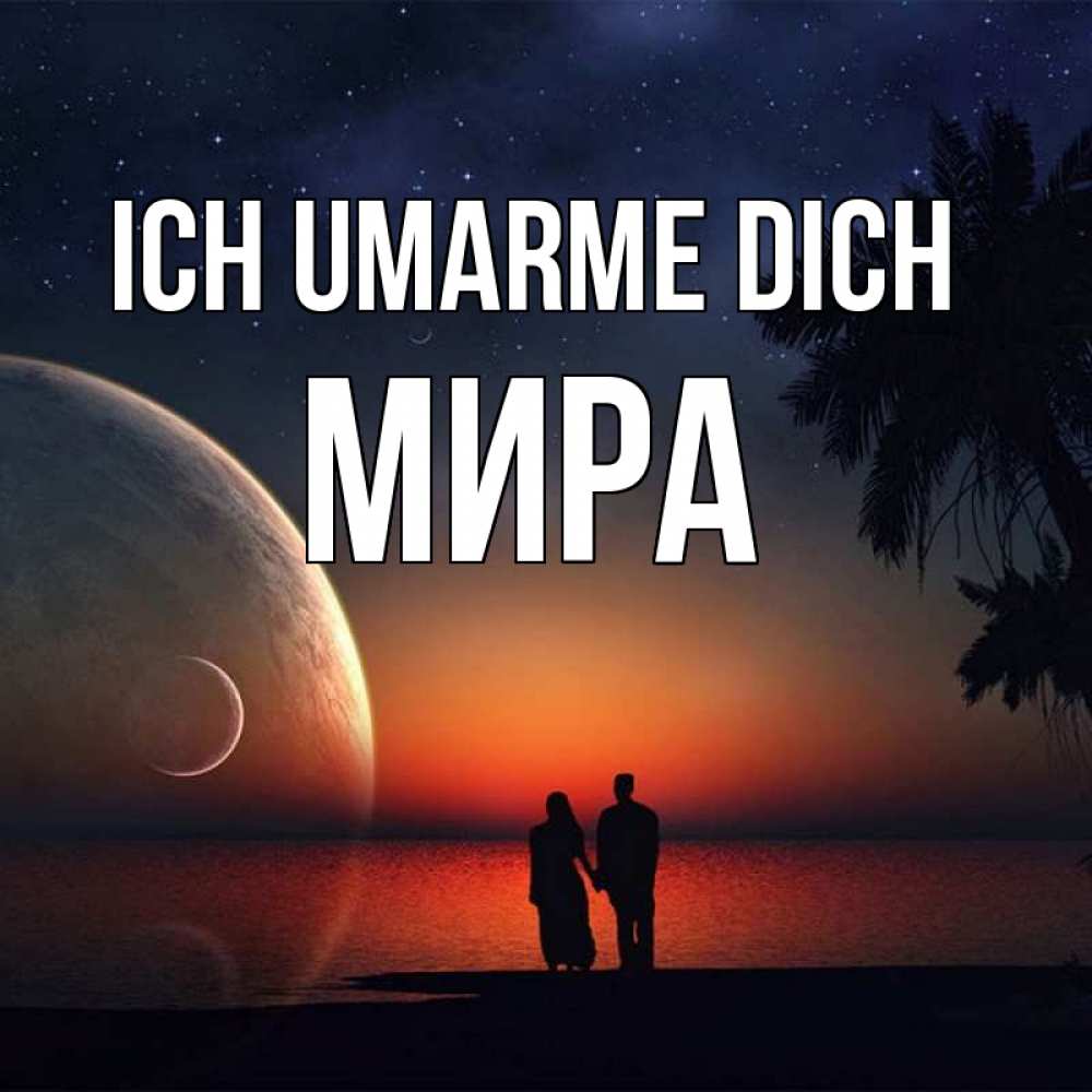Открытка на каждый день с именем, Мира Ich umarme dich восход спутников Прикольная открытка с пожеланием онлайн скачать бесплатно 