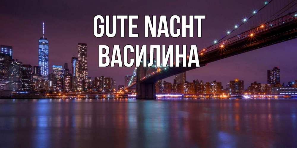 Открытка на каждый день с именем, Василина Gute Nacht ночной мост Прикольная открытка с пожеланием онлайн скачать бесплатно 