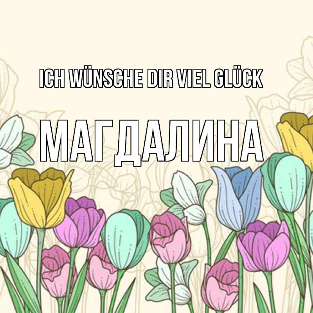 Открытка на каждый день с именем, Магдалина Ich wünsche dir viel Glück тюльпаны Прикольная открытка с пожеланием онлайн скачать бесплатно 