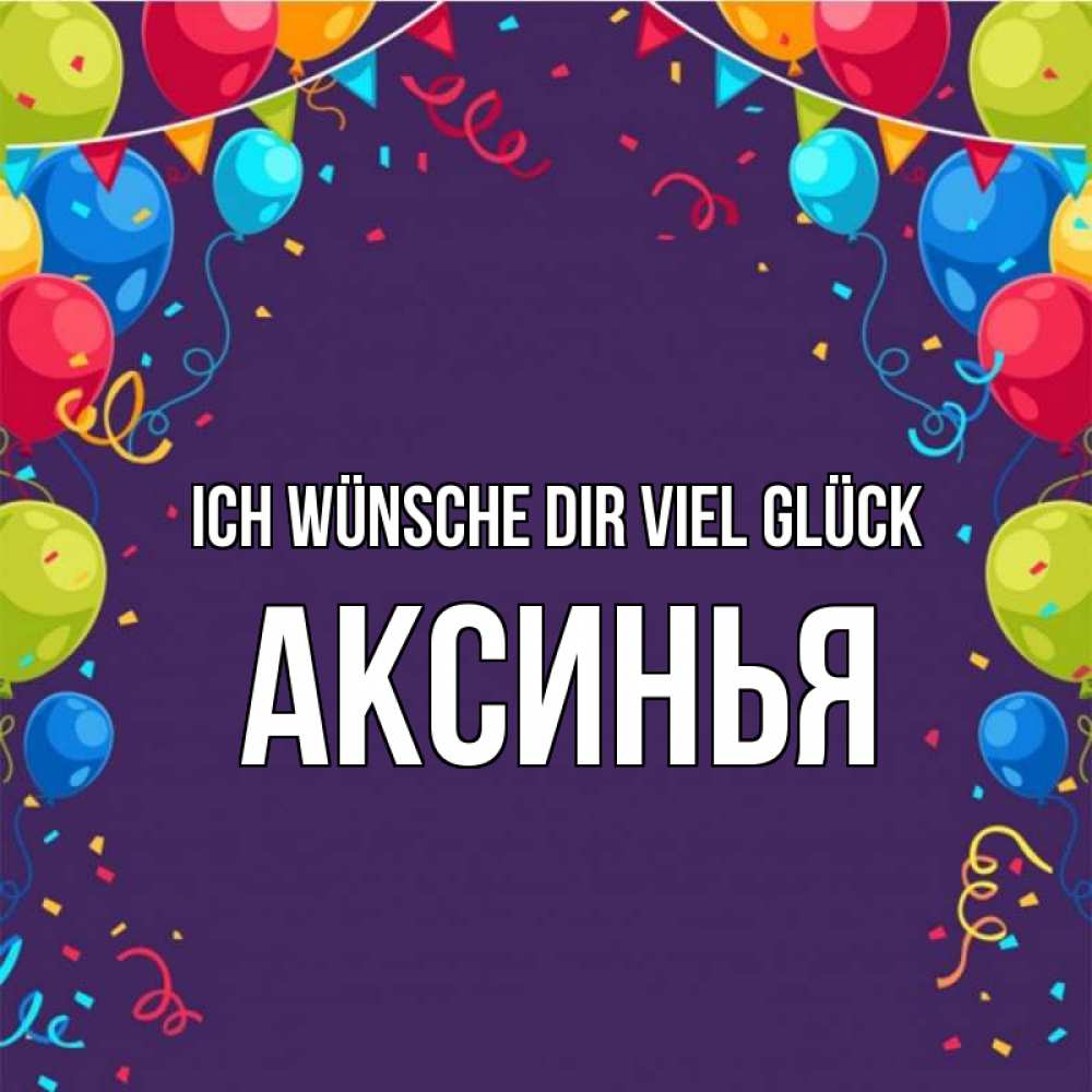 Открытка на каждый день с именем, Аксинья Ich wünsche dir viel Glück шары Прикольная открытка с пожеланием онлайн скачать бесплатно 