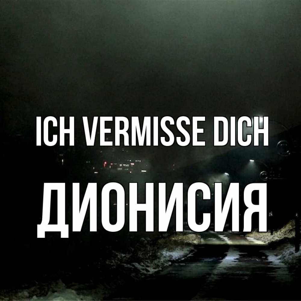 Открытка на каждый день с именем, Дионисия Ich vermisse dich окраина города Прикольная открытка с пожеланием онлайн скачать бесплатно 