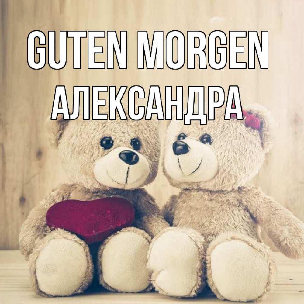 Открытка на каждый день с именем, Александра Guten Morgen для возлюбленных плюшевые мишки Прикольная открытка с пожеланием онлайн скачать бесплатно 