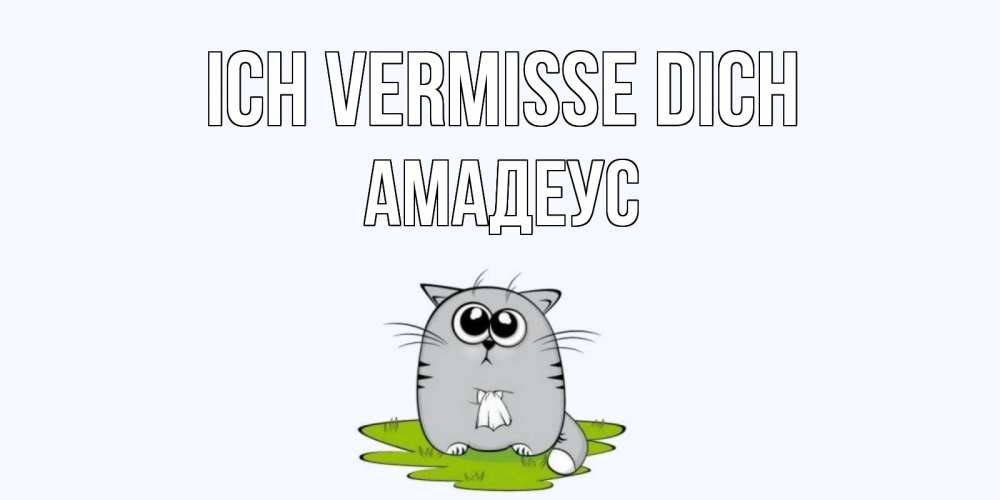 Открытка на каждый день с именем, Амадеус Ich vermisse dich открытки с котиками я по тебе скучаю с именем Прикольная открытка с пожеланием онлайн скачать бесплатно 