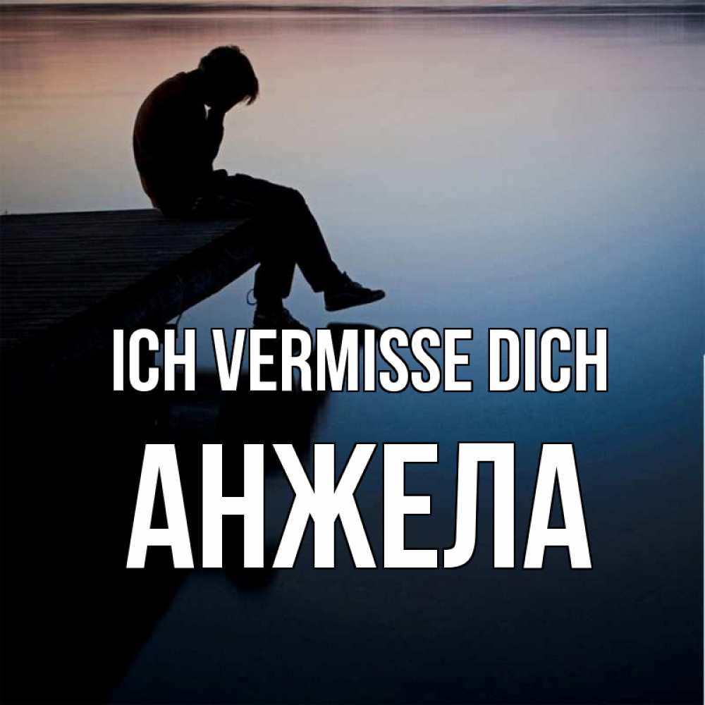 Открытка на каждый день с именем, Анжела Ich vermisse dich печаль Прикольная открытка с пожеланием онлайн скачать бесплатно 