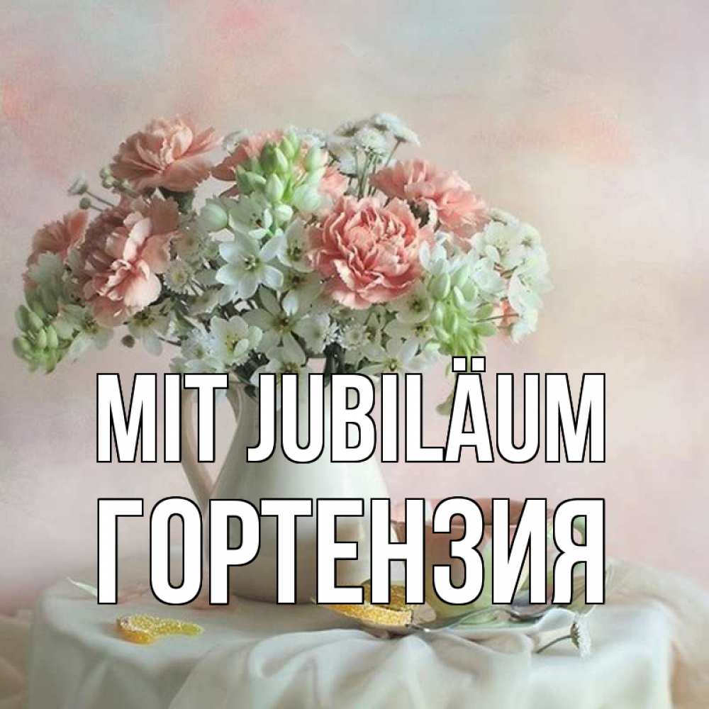Открытка на каждый день с именем, Гортензия Mit Jubiläum с цветами Прикольная открытка с пожеланием онлайн скачать бесплатно 