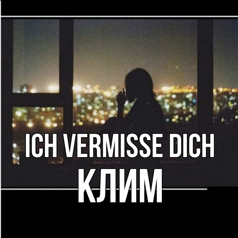 Открытка на каждый день с именем, Клим Ich vermisse dich у окна Прикольная открытка с пожеланием онлайн скачать бесплатно 