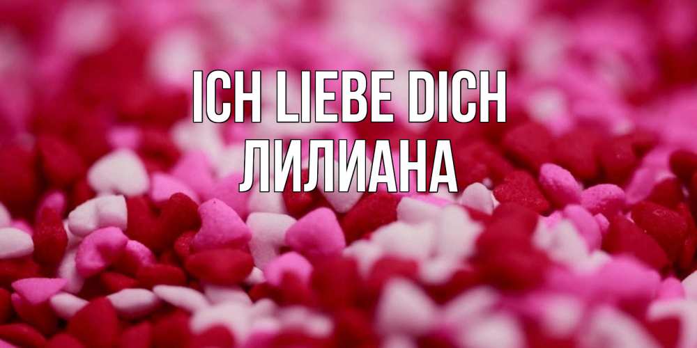 Открытка на каждый день с именем, Лилиана Ich liebe dich красивая открытка с признанием в любви Прикольная открытка с пожеланием онлайн скачать бесплатно 