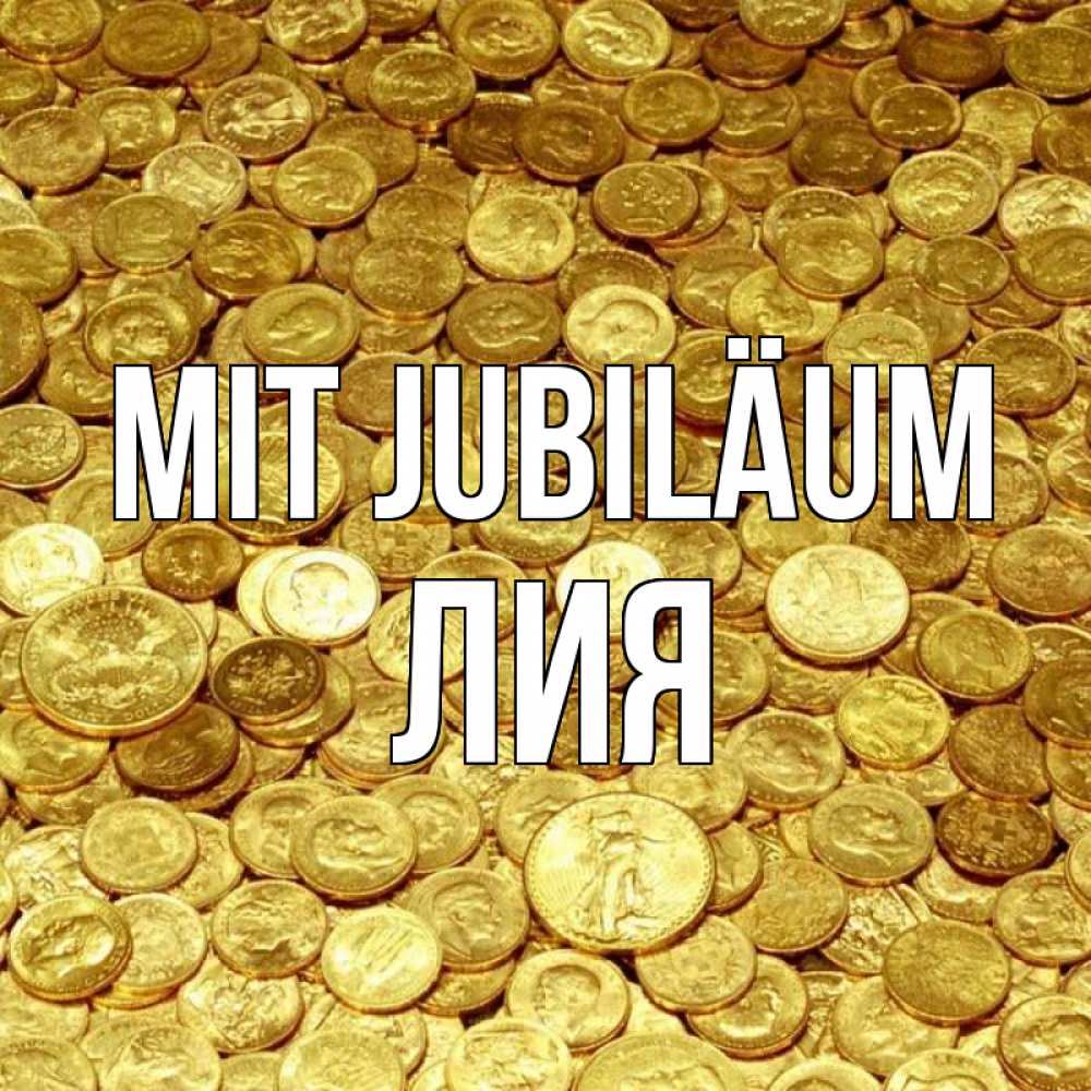 Открытка на каждый день с именем, Лия Mit Jubiläum с пожеланием разбогатеть Прикольная открытка с пожеланием онлайн скачать бесплатно 