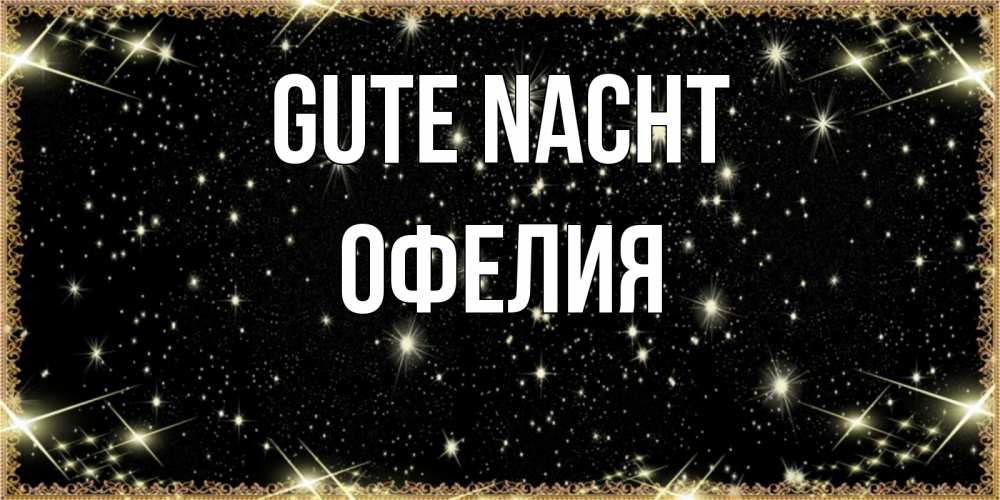 Открытка на каждый день с именем, Офелия Gute Nacht засыпаем под звездами Прикольная открытка с пожеланием онлайн скачать бесплатно 