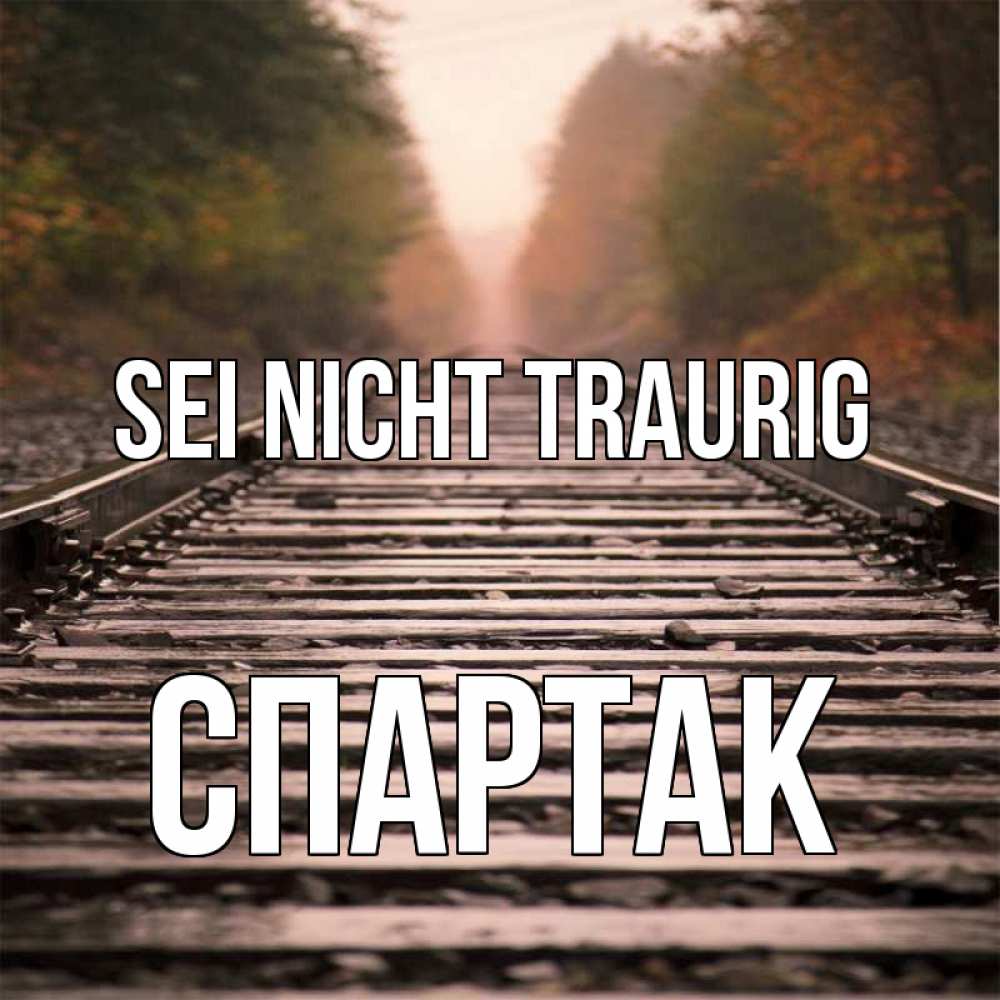 Открытка на каждый день с именем, Спартак Sei nicht traurig лес и железная дорога Прикольная открытка с пожеланием онлайн скачать бесплатно 