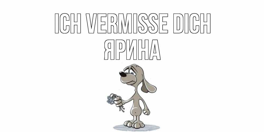 Открытка на каждый день с именем, Ярина Ich vermisse dich я по тебе скучаю с песиком Прикольная открытка с пожеланием онлайн скачать бесплатно 