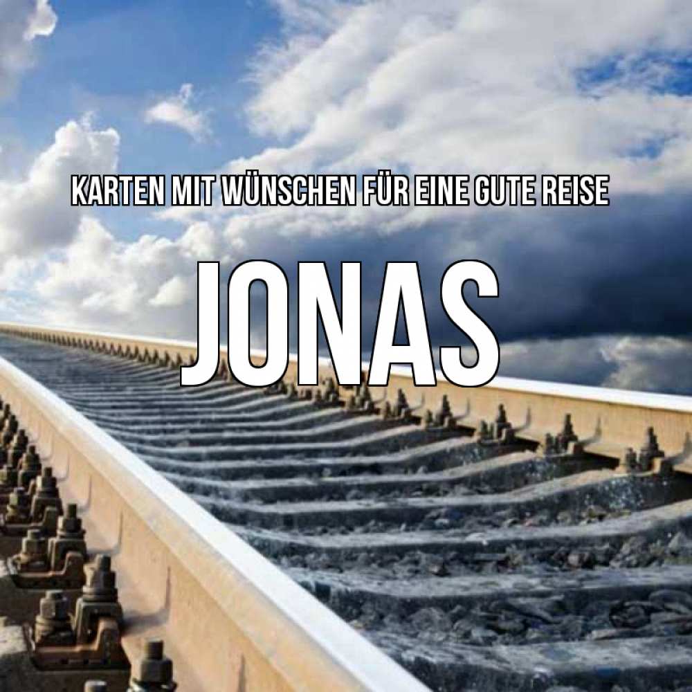 Открытка на каждый день с именем, Jonas Karten mit Wünschen für eine gute Reise железнодорожные пути на фоне неба Прикольная открытка с пожеланием онлайн скачать бесплатно 