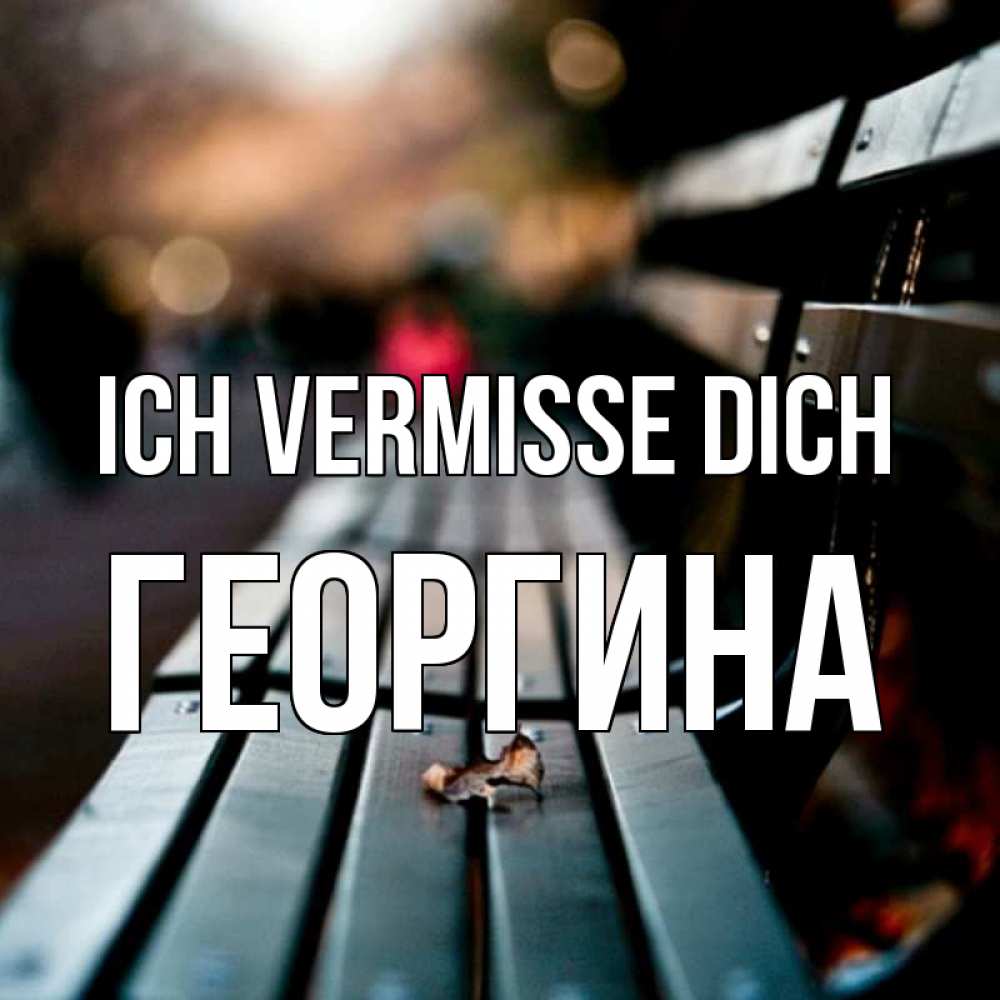 Открытка на каждый день с именем, Георгина Ich vermisse dich приходи скорее Прикольная открытка с пожеланием онлайн скачать бесплатно 
