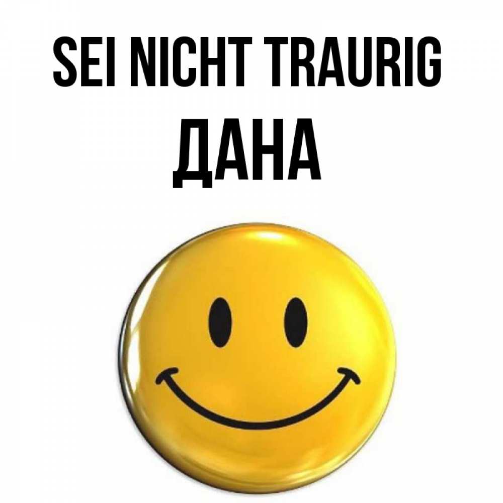 Открытка на каждый день с именем, Дана Sei nicht traurig триде смайл Прикольная открытка с пожеланием онлайн скачать бесплатно 