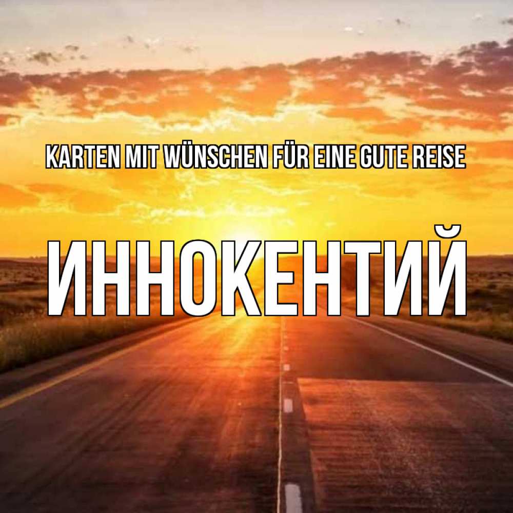 Открытка на каждый день с именем, Иннокентий Karten mit Wünschen für eine gute Reise солнечный свет, закат Прикольная открытка с пожеланием онлайн скачать бесплатно 