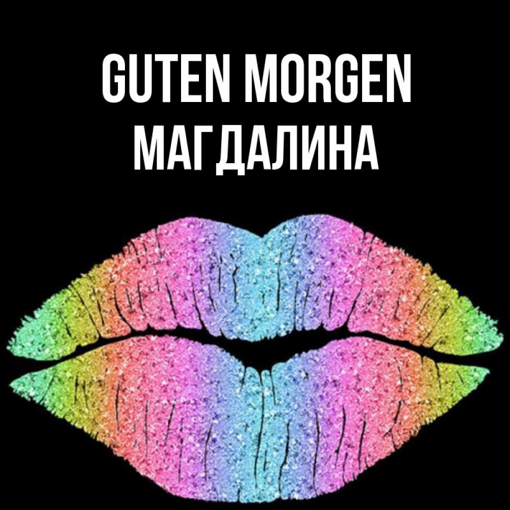 Открытка на каждый день с именем, Магдалина Guten Morgen радужные губы Прикольная открытка с пожеланием онлайн скачать бесплатно 