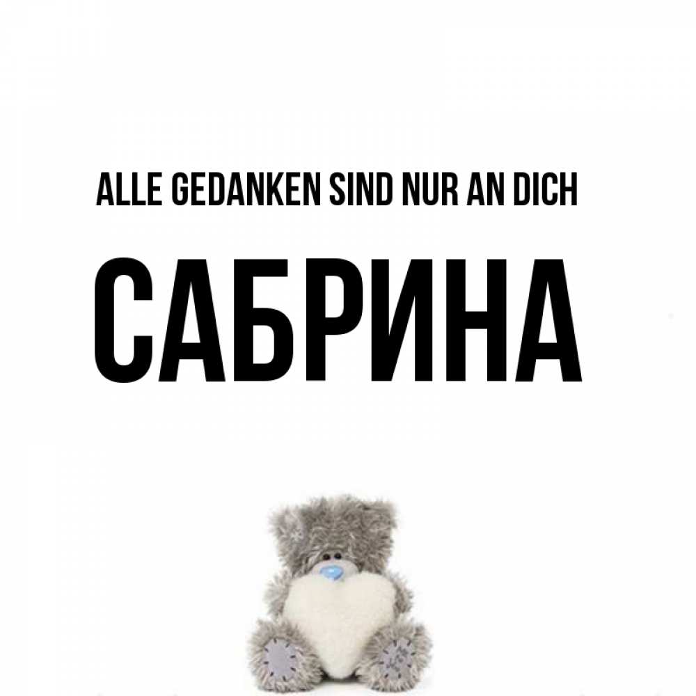 Открытка на каждый день с именем, Сабрина Alle Gedanken sind nur an dich тедди с сердечком для любимой Прикольная открытка с пожеланием онлайн скачать бесплатно 