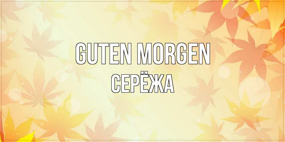 Открытка на каждый день с именем, Серёжа Guten Morgen доброе утро Прикольная открытка с пожеланием онлайн скачать бесплатно 