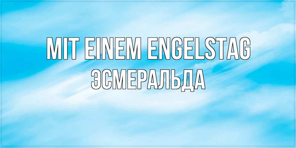 Открытка на каждый день с именем, Эсмеральда Mit einem Engelstag небо на день ангела Прикольная открытка с пожеланием онлайн скачать бесплатно 