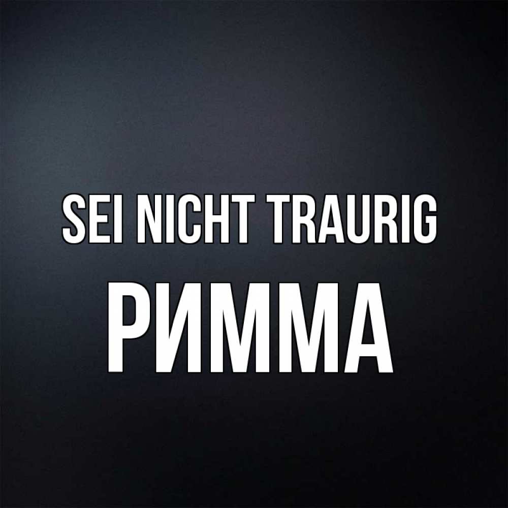 Открытка на каждый день с именем, Римма Sei nicht traurig Градиент серый Прикольная открытка с пожеланием онлайн скачать бесплатно 