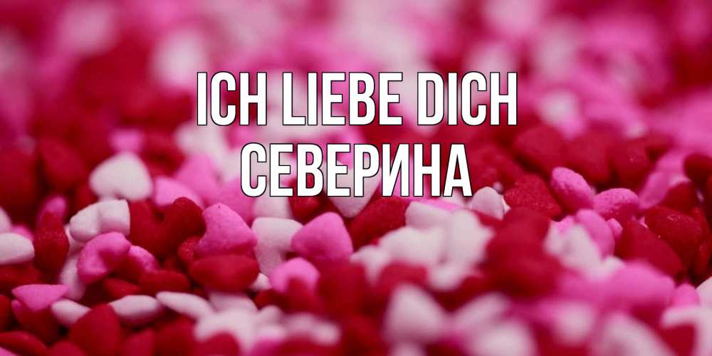 Открытка на каждый день с именем, Северина Ich liebe dich красивая открытка с признанием в любви Прикольная открытка с пожеланием онлайн скачать бесплатно 