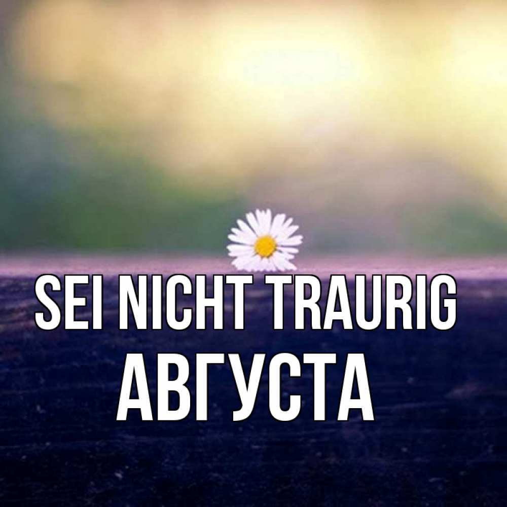 Открытка на каждый день с именем, Августа Sei nicht traurig красота Прикольная открытка с пожеланием онлайн скачать бесплатно 