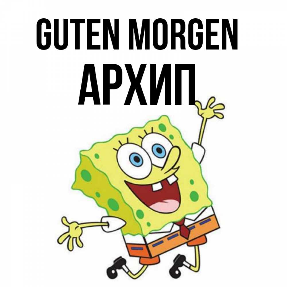 Открытка на каждый день с именем, Архип Guten Morgen улыбающийся спанч Боб Прикольная открытка с пожеланием онлайн скачать бесплатно 