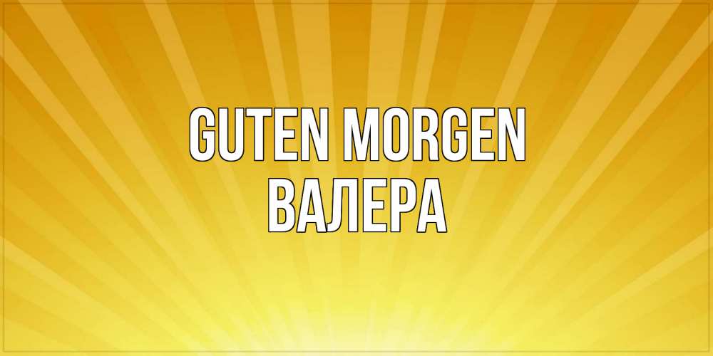 Открытка на каждый день с именем, Валера Guten Morgen пожелания доброго утра Прикольная открытка с пожеланием онлайн скачать бесплатно 