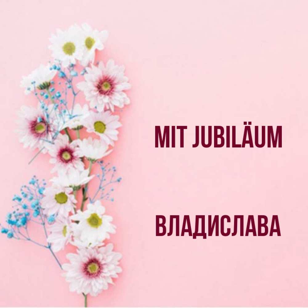 Открытка на каждый день с именем, Владислава Mit Jubiläum Родная моя с днем рождения тебя картинка с цветами белыми и голубыми Прикольная открытка с пожеланием онлайн скачать бесплатно 
