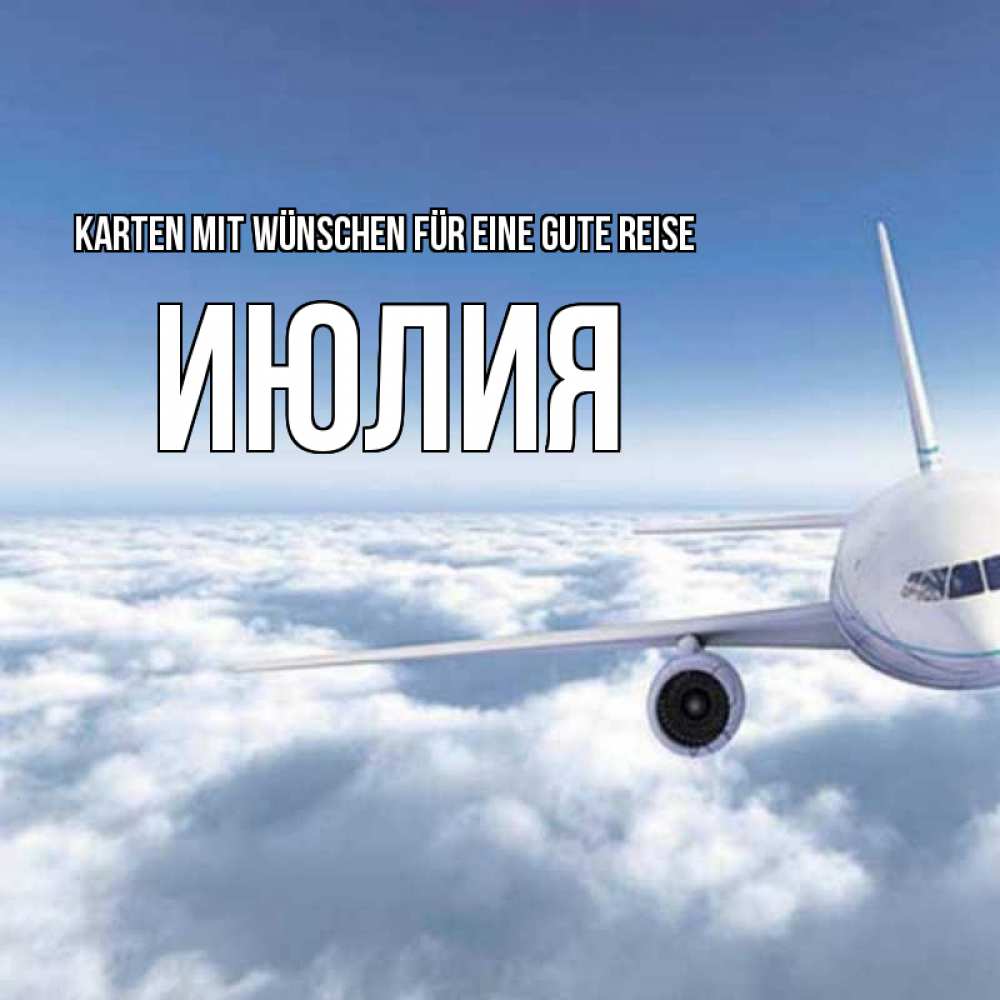 Открытка на каждый день с именем, Июлия Karten mit Wünschen für eine gute Reise белые облака и половина самолета Прикольная открытка с пожеланием онлайн скачать бесплатно 