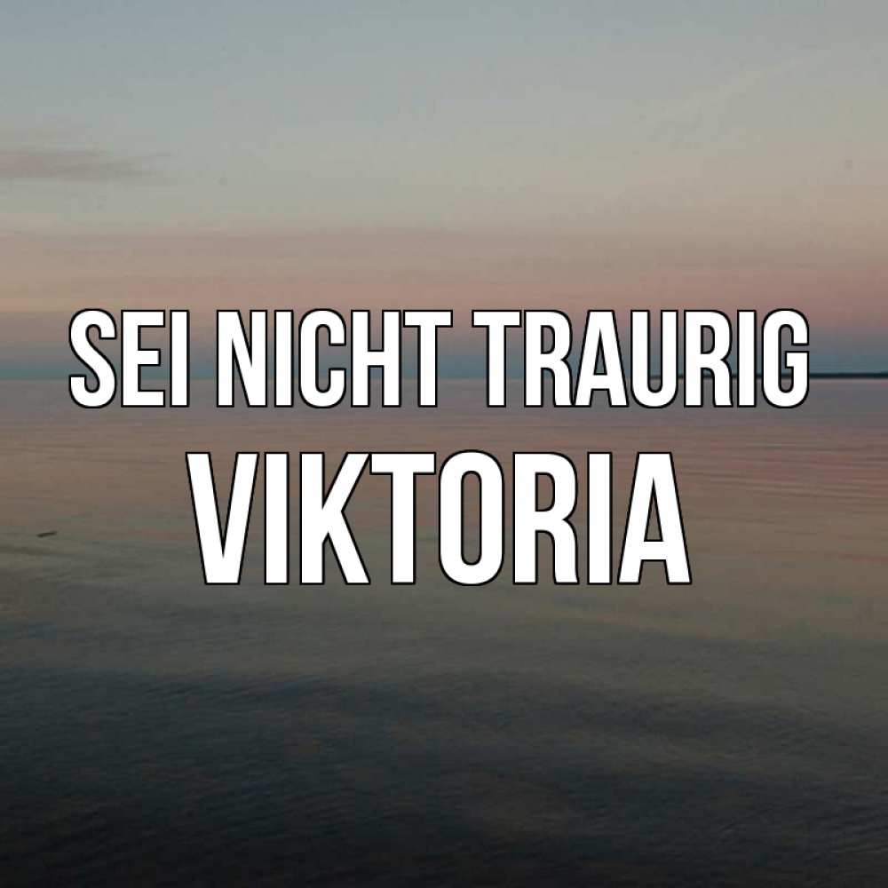 Открытка на каждый день с именем, Viktoria Sei nicht traurig водная гладь Прикольная открытка с пожеланием онлайн скачать бесплатно 