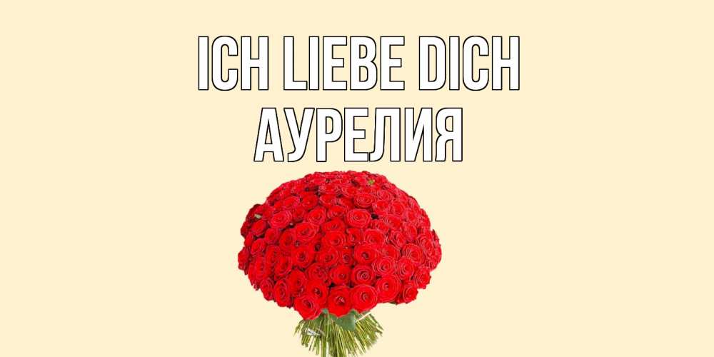 Открытка на каждый день с именем, Аурелия Ich liebe dich розы Прикольная открытка с пожеланием онлайн скачать бесплатно 