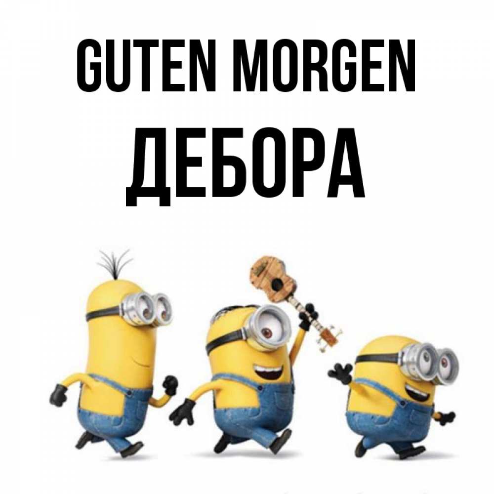 Открытка на каждый день с именем, Дебора Guten Morgen миньоны и прекрасное утро Прикольная открытка с пожеланием онлайн скачать бесплатно 
