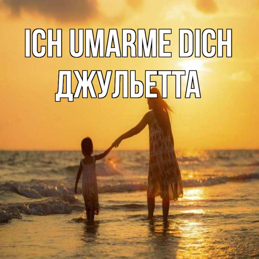 Открытка на каждый день с именем, Джульетта Ich umarme dich мама и дочка Прикольная открытка с пожеланием онлайн скачать бесплатно 