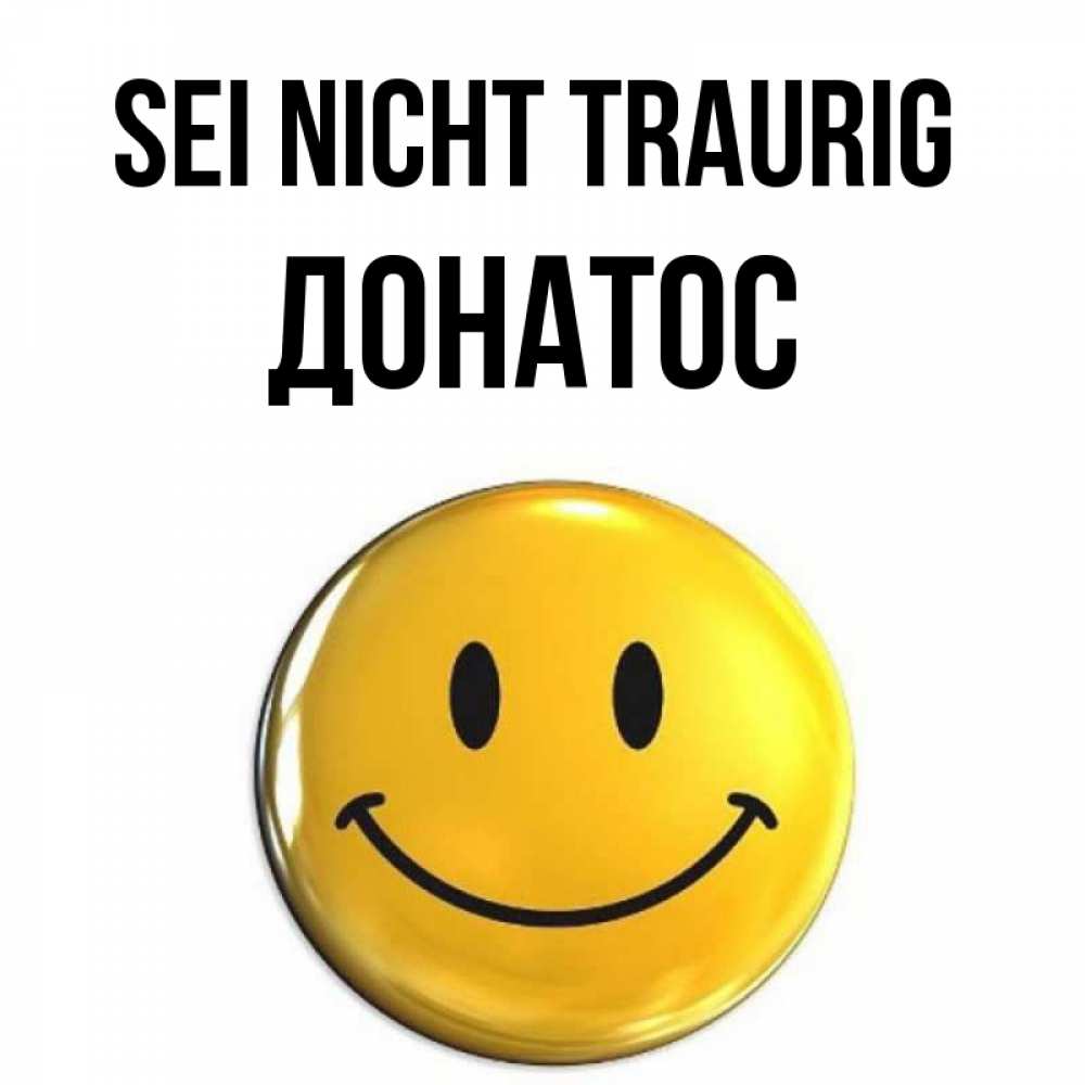 Открытка на каждый день с именем, Донатос Sei nicht traurig триде смайл Прикольная открытка с пожеланием онлайн скачать бесплатно 