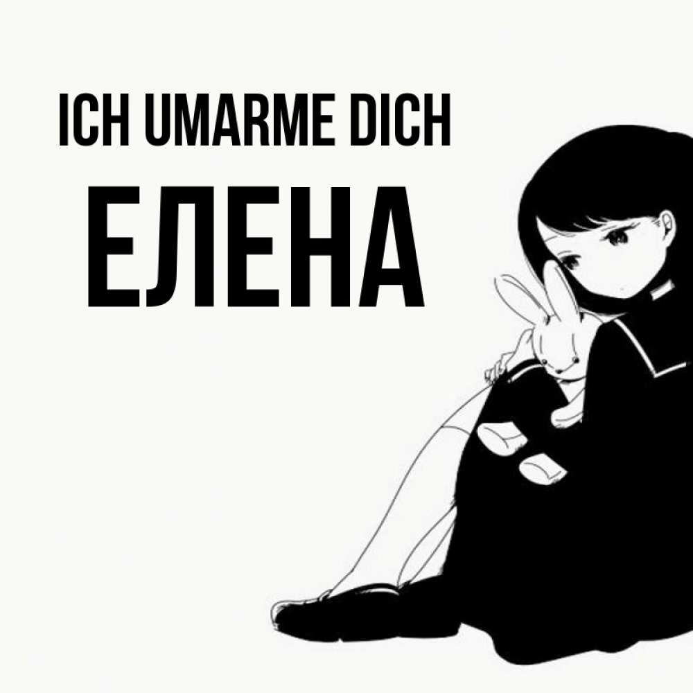 Открытка на каждый день с именем, Елена Ich umarme dich чернобелая картнка Прикольная открытка с пожеланием онлайн скачать бесплатно 