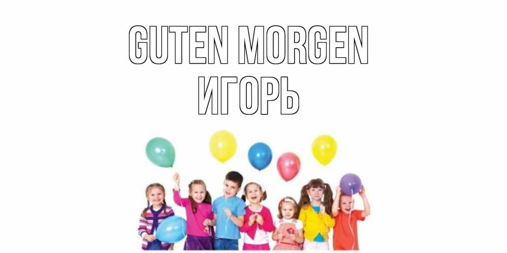 Открытка на каждый день с именем, Игорь Guten Morgen веселье Прикольная открытка с пожеланием онлайн скачать бесплатно 
