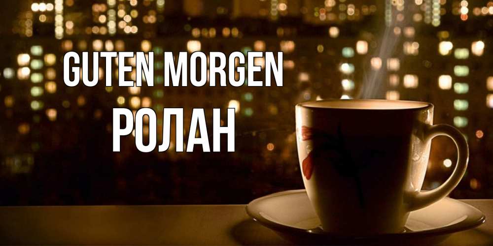 Открытка на каждый день с именем, Ролан Guten Morgen утрешнее настроение Прикольная открытка с пожеланием онлайн скачать бесплатно 
