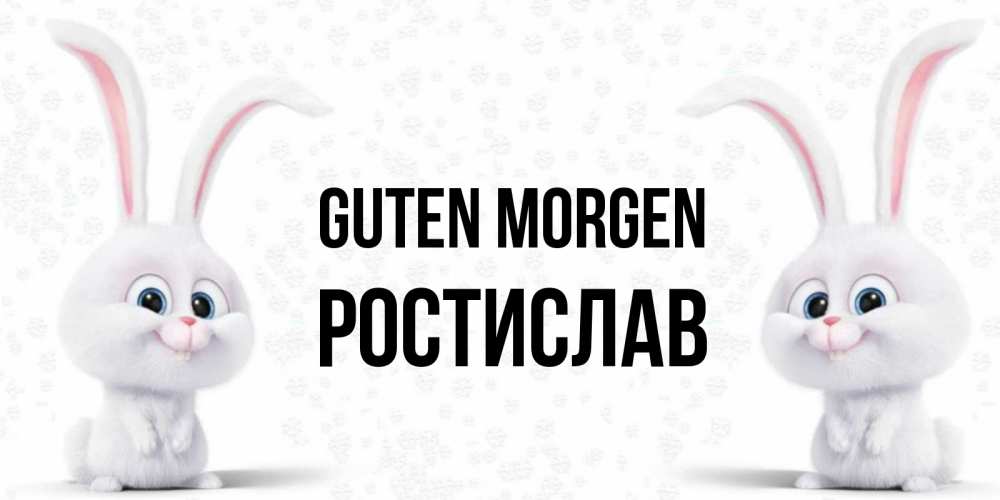 Открытка на каждый день с именем, Ростислав Guten Morgen кролики с длинными ушками Прикольная открытка с пожеланием онлайн скачать бесплатно 
