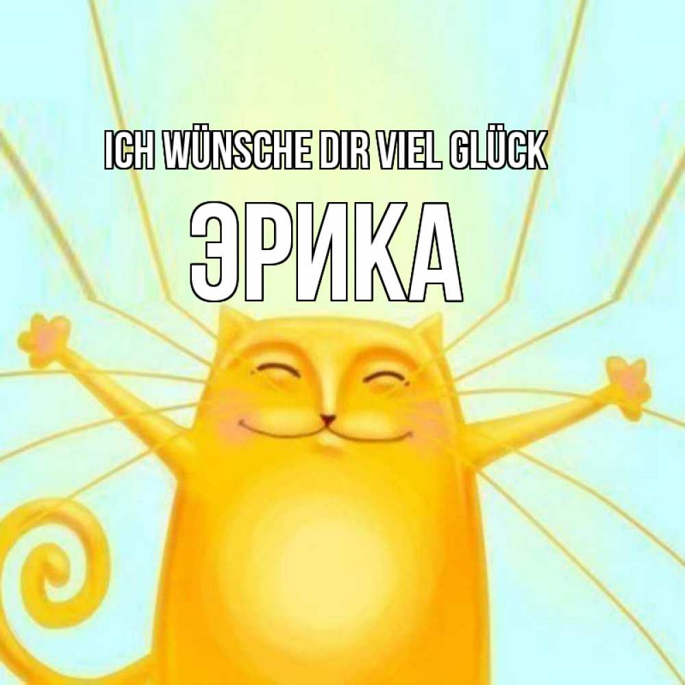 Открытка на каждый день с именем, Эрика Ich wünsche dir viel Glück пусть придет к тебе удача Прикольная открытка с пожеланием онлайн скачать бесплатно 