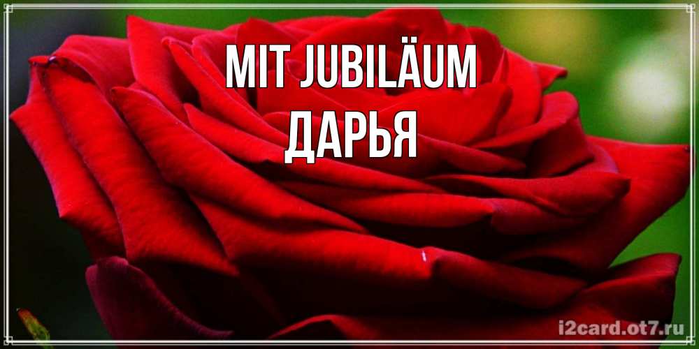Открытка на каждый день с именем, Дарья Mit Jubiläum розочка очень красивая Прикольная открытка с пожеланием онлайн скачать бесплатно 