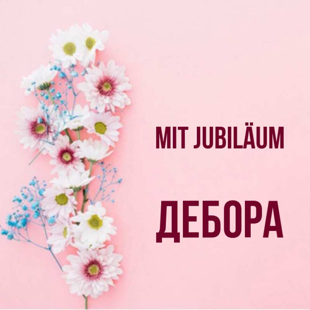 Открытка на каждый день с именем, Дебора Mit Jubiläum Родная моя с днем рождения тебя картинка с цветами белыми и голубыми Прикольная открытка с пожеланием онлайн скачать бесплатно 