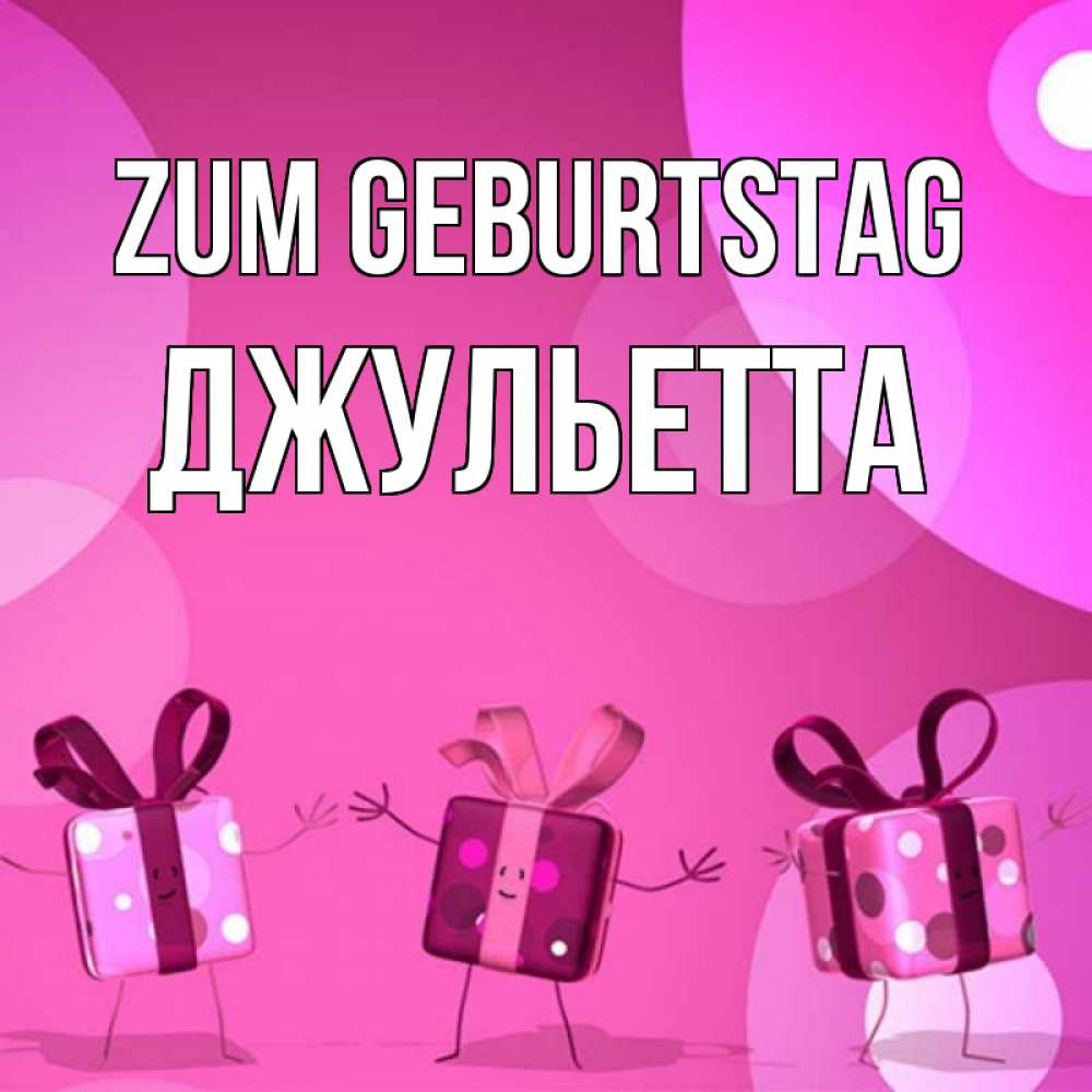 Открытка на каждый день с именем, Джульетта Zum Geburtstag подарки с ножкам Прикольная открытка с пожеланием онлайн скачать бесплатно 