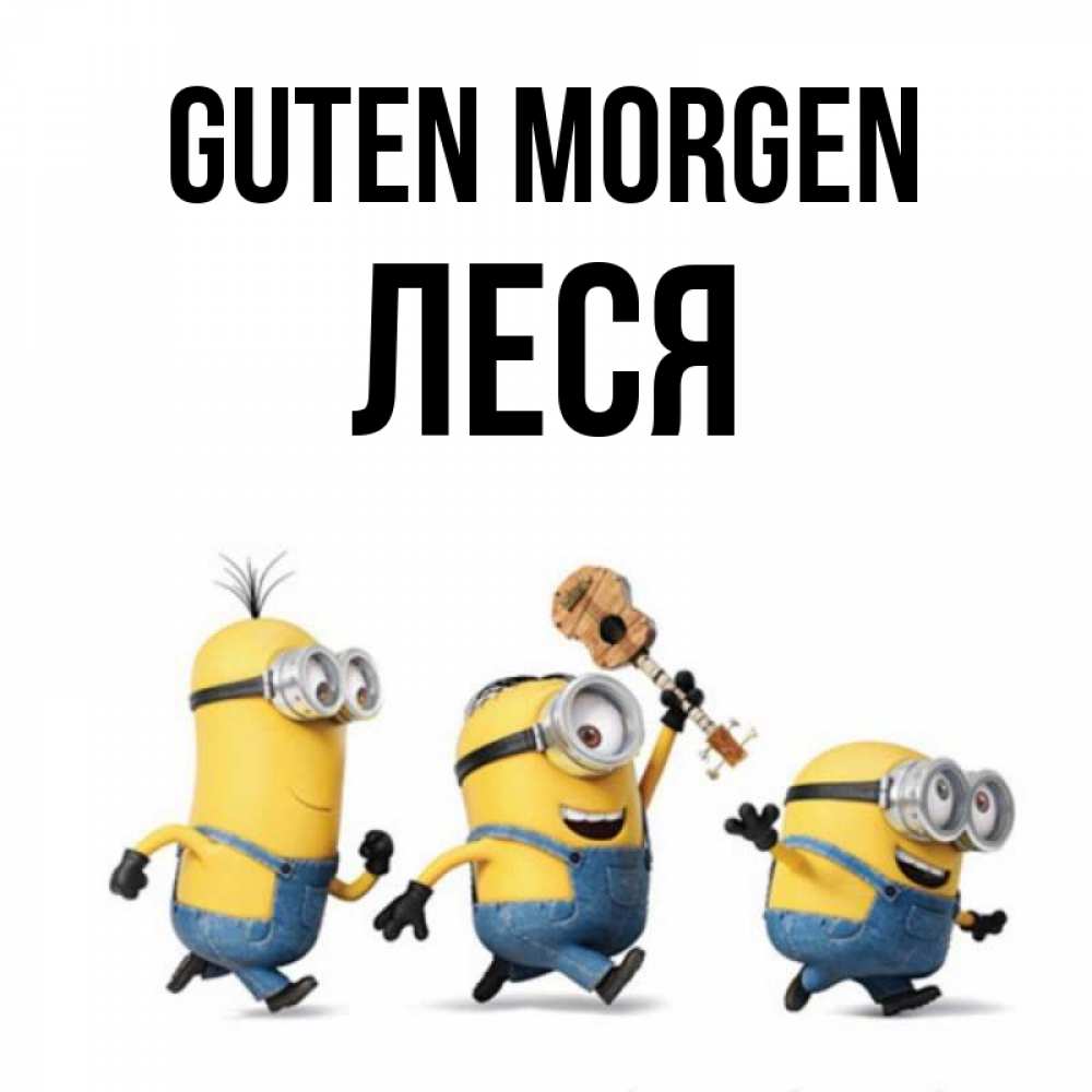 Открытка на каждый день с именем, Леся Guten Morgen миньоны и прекрасное утро Прикольная открытка с пожеланием онлайн скачать бесплатно 